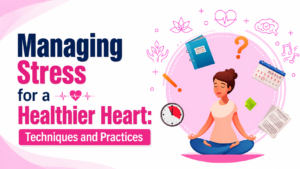 Read more about the article Managing Stress for a Healthier Heart: Techniques and Practices